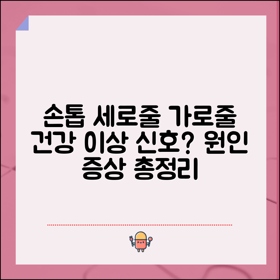 손톱 세로줄 가로줄 원인 총정리 | 손톱 줄무늬 건강 이상 신호와 증상 알아보기