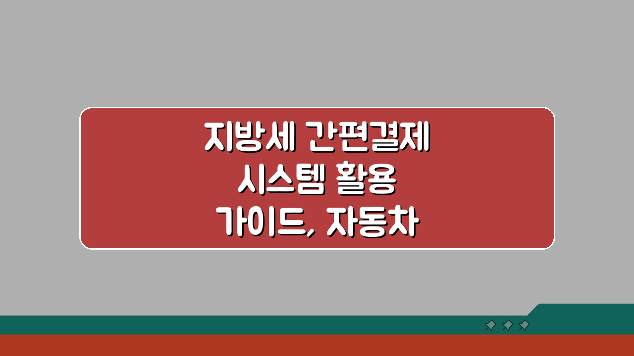 지방세 간편결제 시스템 활용 가이드, 자동차세 빠르게 납부하기 A to Z
