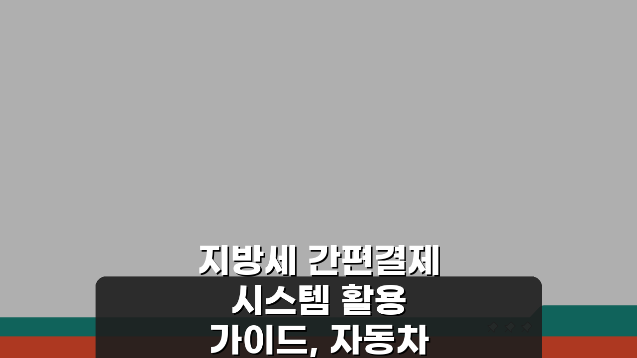 지방세 간편결제 시스템 활용 가이드, 자동차세 빠르게 납부하기 A to Z