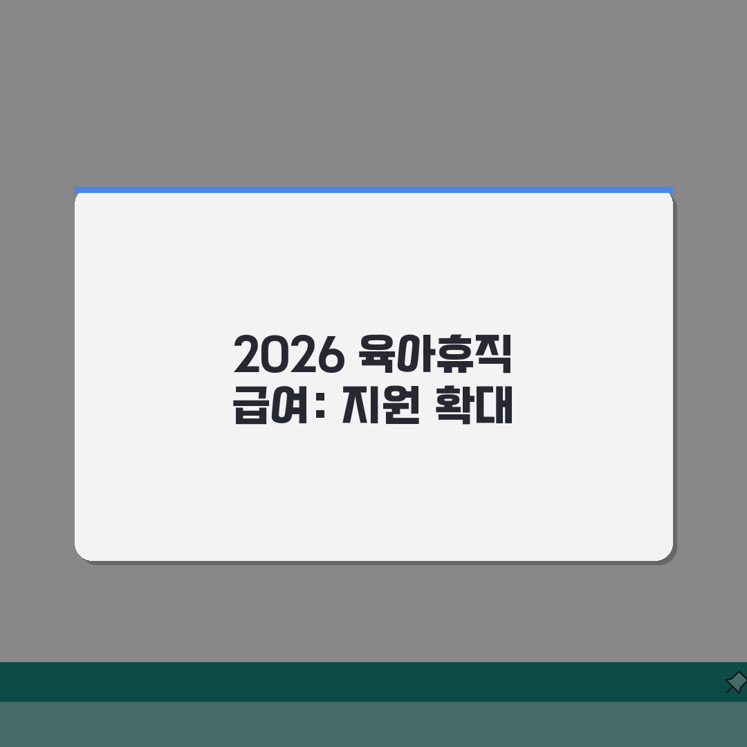 육아휴직급여 2026 | 확대된 지원 대상 및 혜택 범위 가이드 | 신청 자격 완화 내용